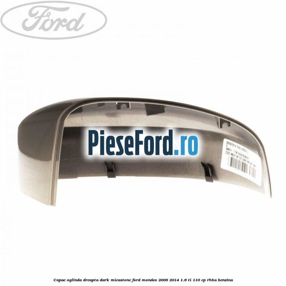 Capac oglinda dreapta dark micastone Ford Mondeo 2008-2014 1.6 Ti 110 cp RHBA benzina
