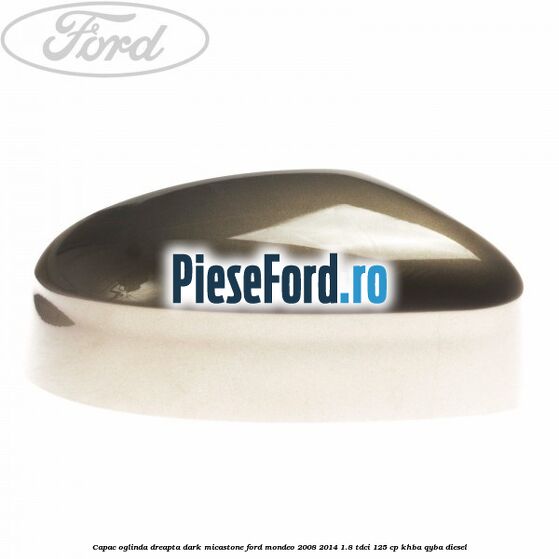 Capac oglinda dreapta dark micastone Ford Mondeo 2008-2014 1.8 TDCi 125 cp Capac oglinda dreapta dark micastone Ford Mondeo 2008-2014 1.8 TDCi 125 cp KHBA, QYBA diesel