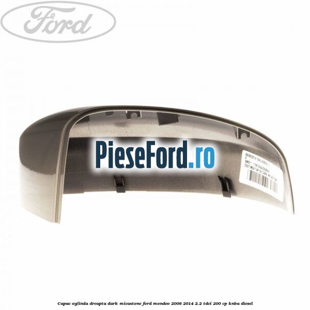 Capac oglinda dreapta dark micastone Ford Mondeo 2008-2014 2.2 TDCi 200 cp KNBA diesel