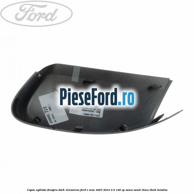 Capac oglinda dreapta dark micastone Ford S-Max 2007-2014 2.0 145 cp AOWA, AOWB, TBWA, TBWB benzina