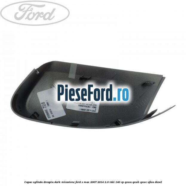 Capac oglinda dreapta dark micastone Ford S-Max 2007-2014 2.0 TDCi 140 cp QXWA, QXWB, QXWC, UFWA diesel