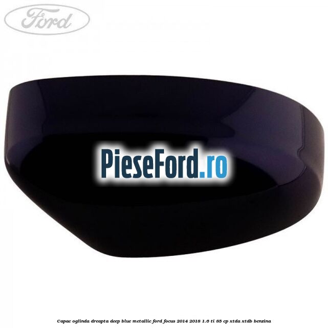Capac oglinda dreapta deep blue metallic Ford Focus 2014-2018 1.6 Ti 85 cp XTDA, XTDB benzina