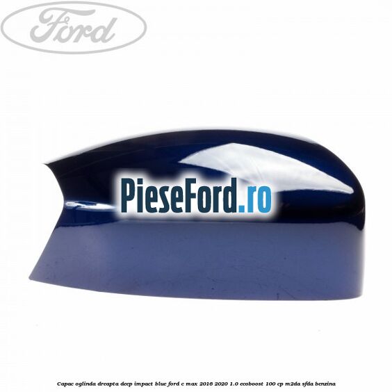 Capac oglinda dreapta deep impact blue Ford C-Max 2016-2020 1.0 EcoBoost 100 cp M2DA, SFDA benzina