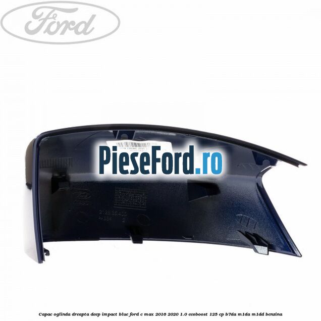 Capac oglinda dreapta deep impact blue Ford C-Max 2016-2020 1.0 EcoBoost 125 cp Capac oglinda dreapta deep impact blue Ford C-Max 2016-2020 1.0 EcoBoost 125 cp B7DA, M1DA, M1DD benzina