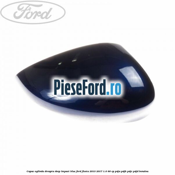 Capac oglinda dreapta deep impact blue Ford Fiesta 2013-2017 1.0 80 cp P4JA, P4JB, P4JC, P4JD benzina
