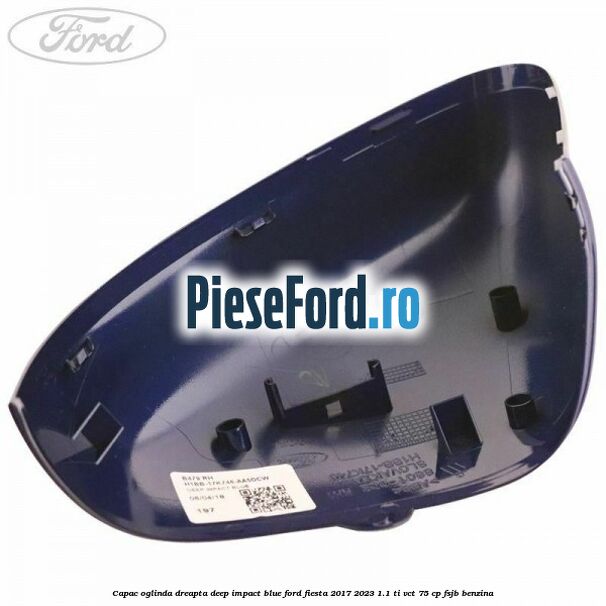 Capac oglinda dreapta deep impact blue Ford Fiesta 2017-2023 1.1 Ti-VCT 75 cp FSJB benzina