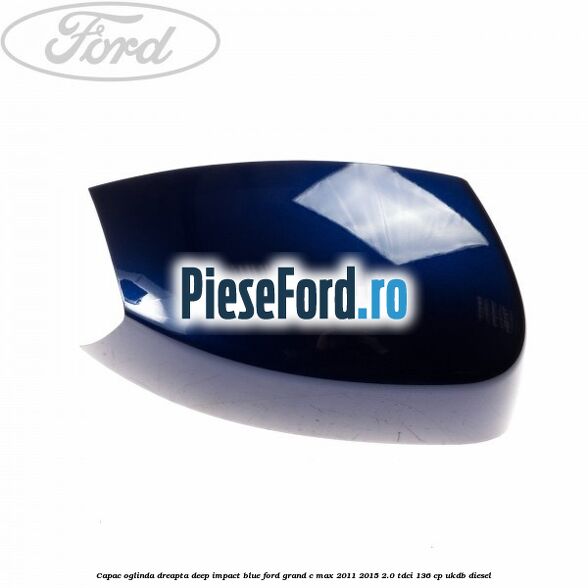 Capac oglinda dreapta deep impact blue Ford Grand C-Max 2011-2015 2.0 TDCi 136 cp Capac oglinda dreapta deep impact blue Ford Grand C-Max 2011-2015 2.0 TDCi 136 cp UKDB diesel