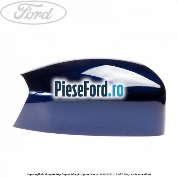 Capac oglinda dreapta deep impact blue Ford Grand C-Max 2016-2020 1.5 TDCi 95 cp XXDA, XXDC diesel