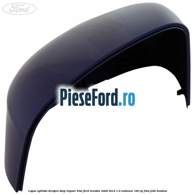 Capac oglinda dreapta deep impact blue Ford Mondeo 2008-2014 1.6 EcoBoost 160 cp JTBA, JTBB benzina