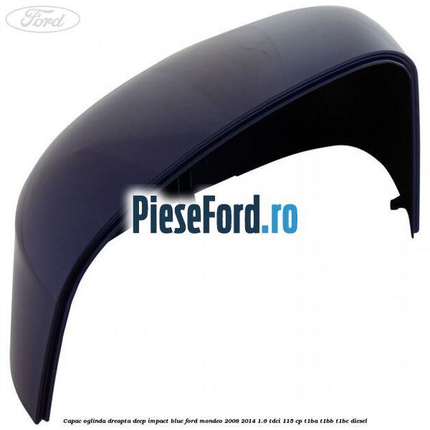 Capac oglinda dreapta deep impact blue Ford Mondeo 2008-2014 1.6 TDCi 115 cp T1BA, T1BB, T1BC diesel