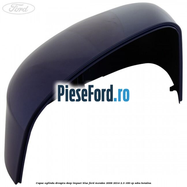 Capac oglinda dreapta deep impact blue Ford Mondeo 2008-2014 2.3 160 cp SEBA benzina