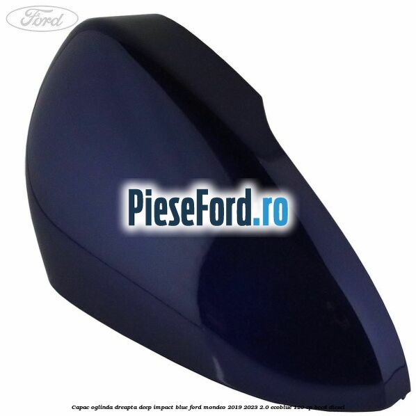 Capac oglinda dreapta deep impact blue Ford Mondeo 2019-2023 2.0 EcoBlue 120 cp BCCD diesel