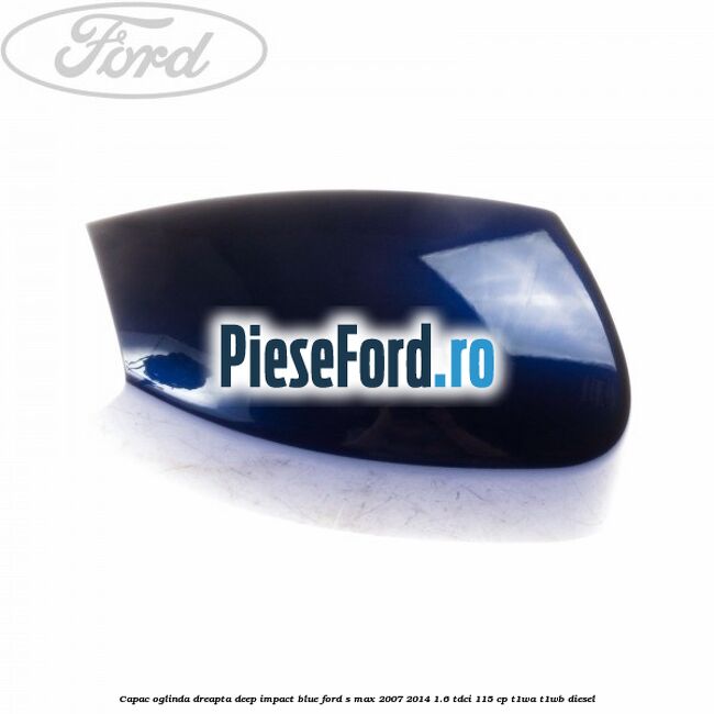 Capac oglinda dreapta deep impact blue Ford S-Max 2007-2014 1.6 TDCi 115 cp T1WA, T1WB diesel