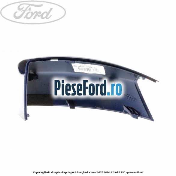 Capac oglinda dreapta deep impact blue Ford S-Max 2007-2014 2.0 TDCi 130 cp AZWA diesel