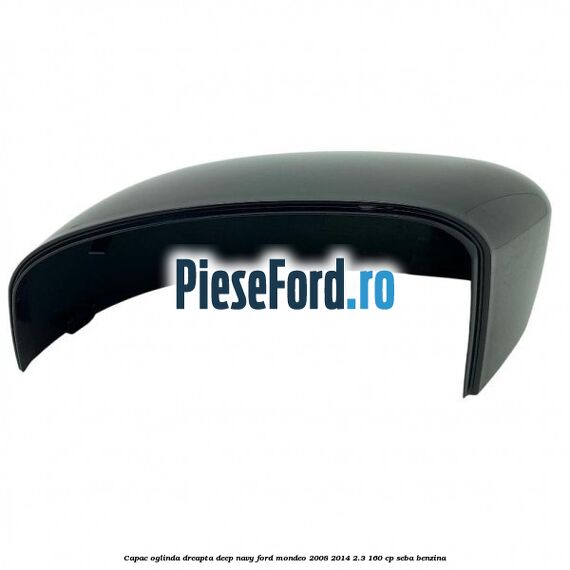 Capac oglinda dreapta deep navy Ford Mondeo 2008-2014 2.3 160 cp Capac oglinda dreapta deep navy Ford Mondeo 2008-2014 2.3 160 cp SEBA benzina