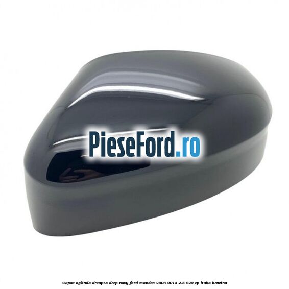 Capac oglinda dreapta deep navy Ford Mondeo 2008-2014 2.5 220 cp Capac oglinda dreapta deep navy Ford Mondeo 2008-2014 2.5 220 cp HUBA benzina