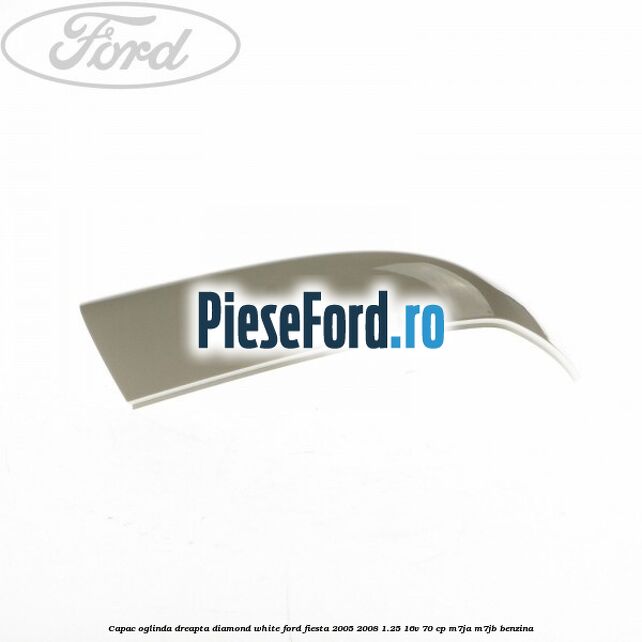 Capac oglinda dreapta diamond white Ford Fiesta 2005-2008 1.25 16V 70 cp Capac oglinda dreapta diamond white Ford Fiesta 2005-2008 1.25 16V 70 cp M7JA, M7JB benzina