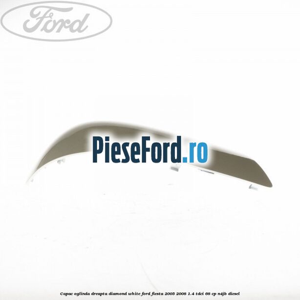 Capac oglinda dreapta diamond white Ford Fiesta 2005-2008 1.4 TDCi 68 cp Capac oglinda dreapta diamond white Ford Fiesta 2005-2008 1.4 TDCi 68 cp N4JB diesel