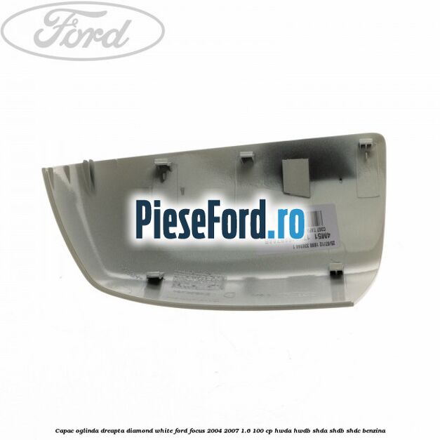 Capac oglinda dreapta diamond white Ford Focus 2004-2007 1.6 100 cp HWDA, HWDB, SHDA, SHDB, SHDC benzina