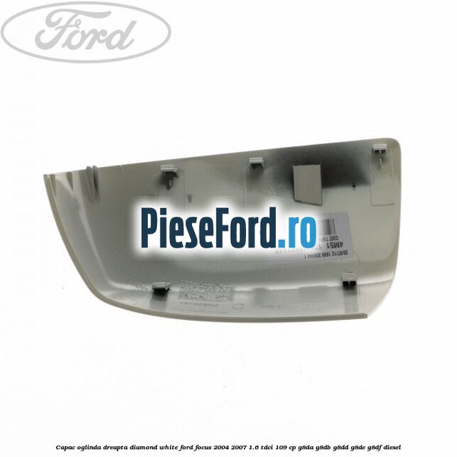 Capac oglinda dreapta diamond white Ford Focus 2004-2007 1.6 TDCi 109 cp Capac oglinda dreapta diamond white Ford Focus 2004-2007 1.6 TDCi 109 cp G8DA, G8DB, G8DD, G8DE, G8DF diesel