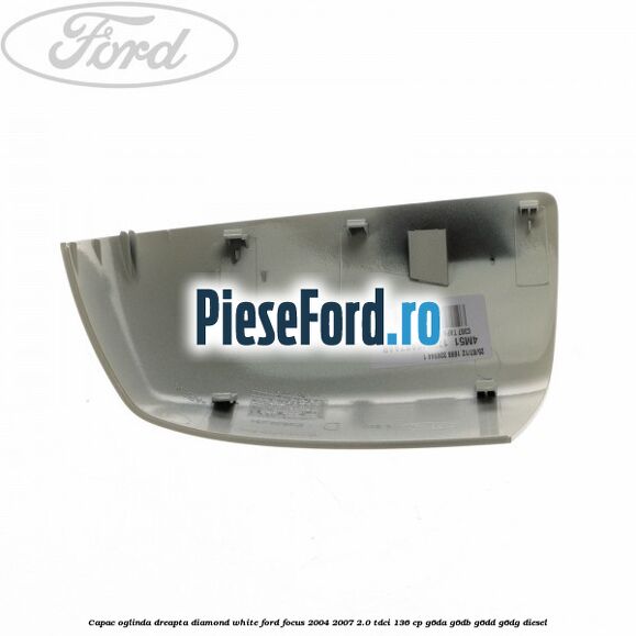 Capac oglinda dreapta diamond white Ford Focus 2004-2007 2.0 TDCi 136 cp G6DA, G6DB, G6DD, G6DG diesel