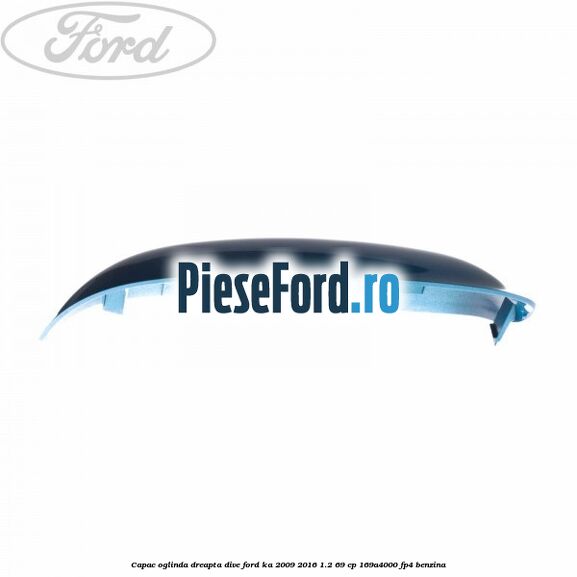 Capac oglinda dreapta dive Ford Ka 2009-2016 1.2 69 cp 169A4000, FP4 benzina