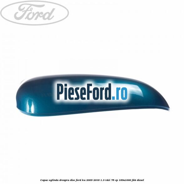 Capac oglinda dreapta dive Ford Ka 2009-2016 1.3 TDCi 75 cp Capac oglinda dreapta dive Ford Ka 2009-2016 1.3 TDCi 75 cp 169A1000, FD4 diesel