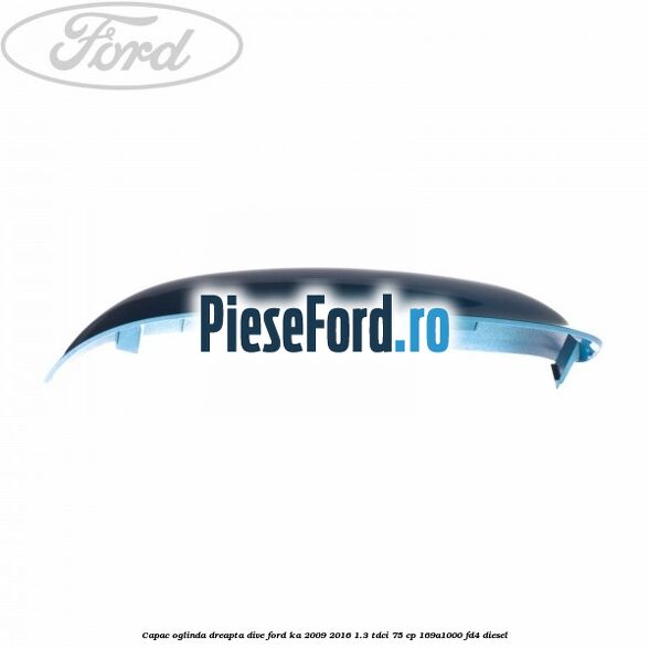 Capac oglinda dreapta dive Ford Ka 2009-2016 1.3 TDCi 75 cp Capac oglinda dreapta dive Ford Ka 2009-2016 1.3 TDCi 75 cp 169A1000, FD4 diesel