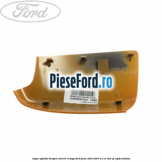 Capac oglinda dreapta electric orange Ford Focus 2004-2007 2.5 ST 225 cp HYDA benzina
