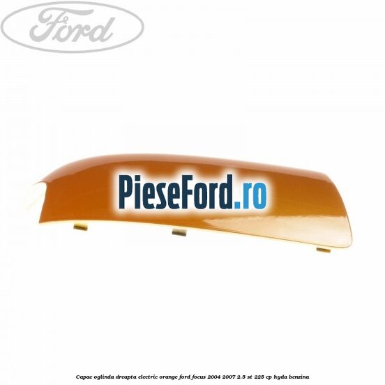 Capac oglinda dreapta electric orange Ford Focus 2004-2007 2.5 ST 225 cp HYDA benzina