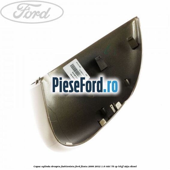 Capac oglinda dreapta fashionista Ford Fiesta 2008-2012 1.6 TDCi 75 cp HHJF, UBJA diesel