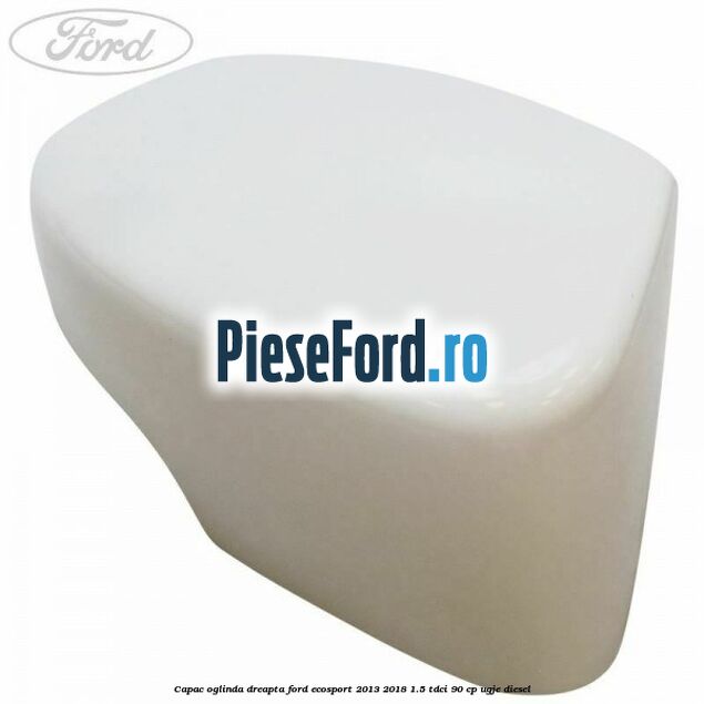 Capac oglinda dreapta Ford EcoSport 2013-2018 1.5 TDCi 90 cp UGJE diesel