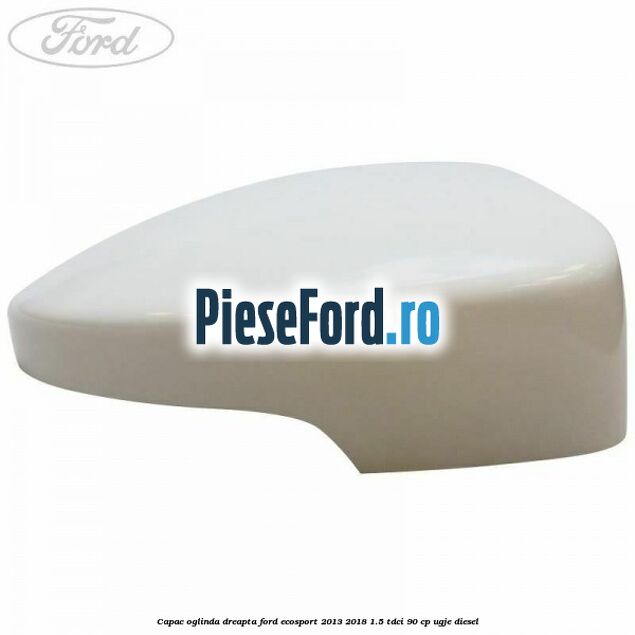 Capac oglinda dreapta Ford EcoSport 2013-2018 1.5 TDCi 90 cp UGJE diesel