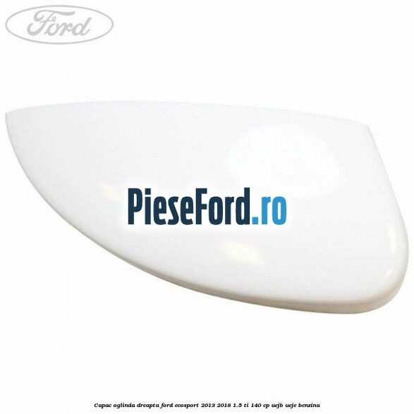 Capac oglinda dreapta Ford EcoSport 2013-2018 1.5 Ti 140 cp UEJB, UEJE benzina