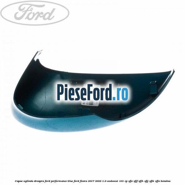 Capac oglinda dreapta Ford performance blue Ford Fiesta 2017-2023 1.0 EcoBoost 101 cp SFJE, SFJF, SFJH, SFJJ, SFJK, SFJN benzina