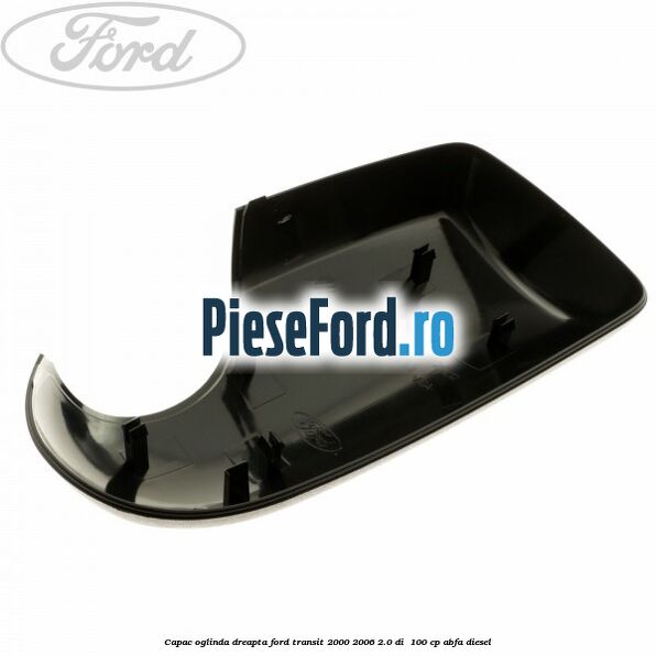 Capac oglinda dreapta Ford Transit 2000-2006 2.0 DI 100 cp Capac oglinda dreapta Ford Transit 2000-2006 2.0 DI 100 cp ABFA diesel