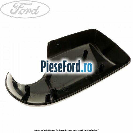 Capac oglinda dreapta Ford Transit 2000-2006 2.4 DI 75 cp F4FA diesel