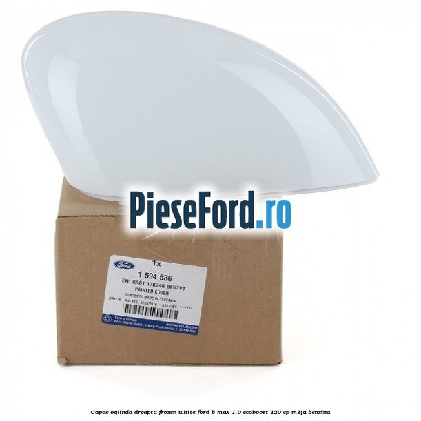 Capac oglinda dreapta frozen white Ford B-Max 1.0 EcoBoost 120 cp M1JA benzina