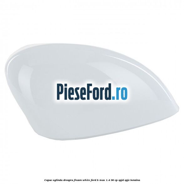Capac oglinda dreapta frozen white Ford B-Max 1.4 90 cp SPJD, SPJE benzina