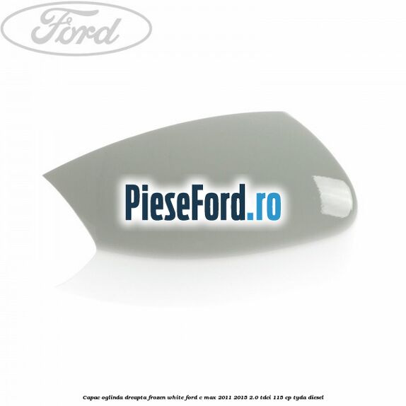 Capac oglinda dreapta Frozen White Ford C-Max 2011-2015 2.0 TDCi 115 cp TYDA diesel