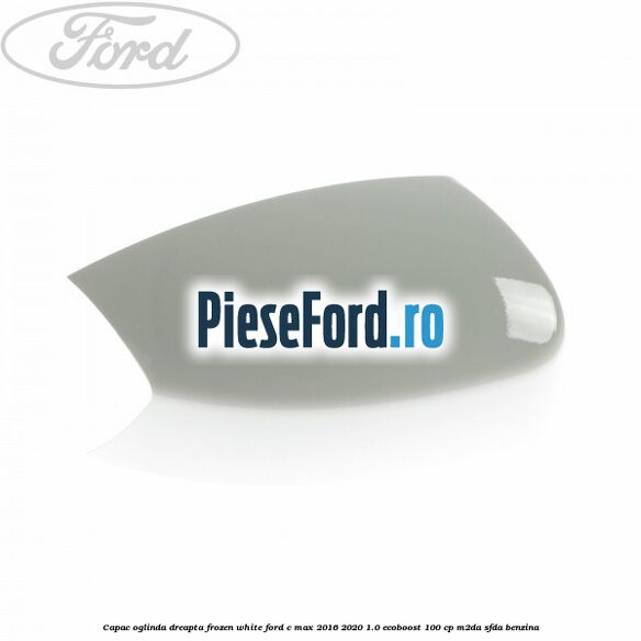 Capac oglinda dreapta Frozen White Ford C-Max 2016-2020 1.0 EcoBoost 100 cp M2DA, SFDA benzina