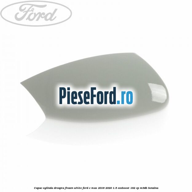 Capac oglinda dreapta Frozen White Ford C-Max 2016-2020 1.5 EcoBoost 182 cp M9DB benzina