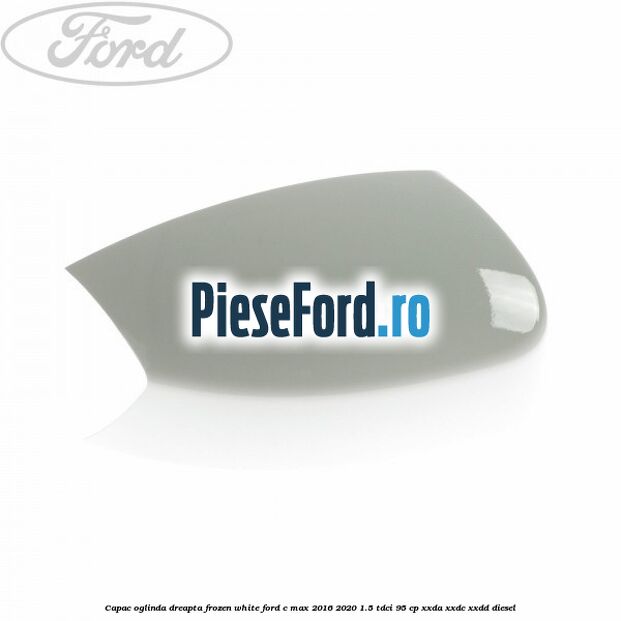 Capac oglinda dreapta Frozen White Ford C-Max 2016-2020 1.5 TDCi 95 cp XXDA, XXDC, XXDD diesel