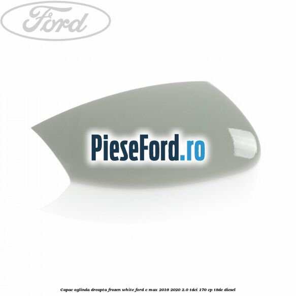 Capac oglinda dreapta Frozen White Ford C-Max 2016-2020 2.0 TDCi 170 cp T8DE diesel
