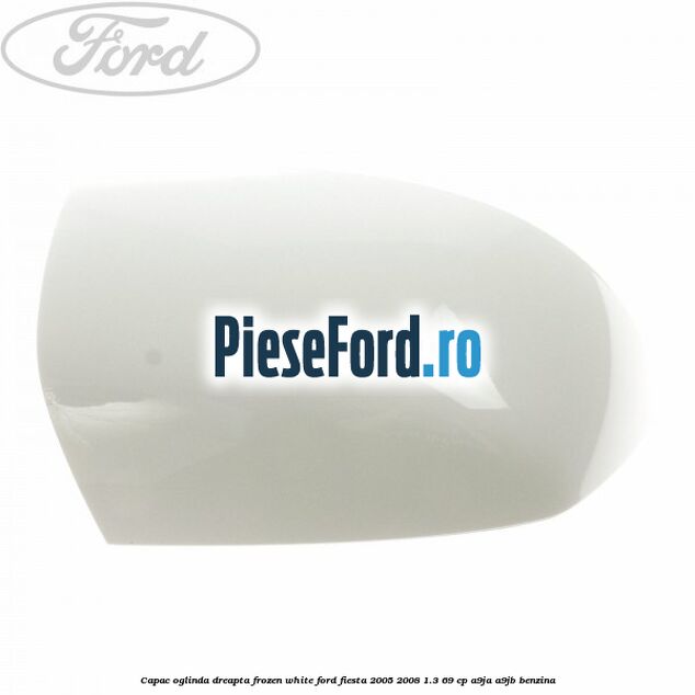 Capac oglinda dreapta frozen white Ford Fiesta 2005-2008 1.3 69 cp A9JA, A9JB benzina