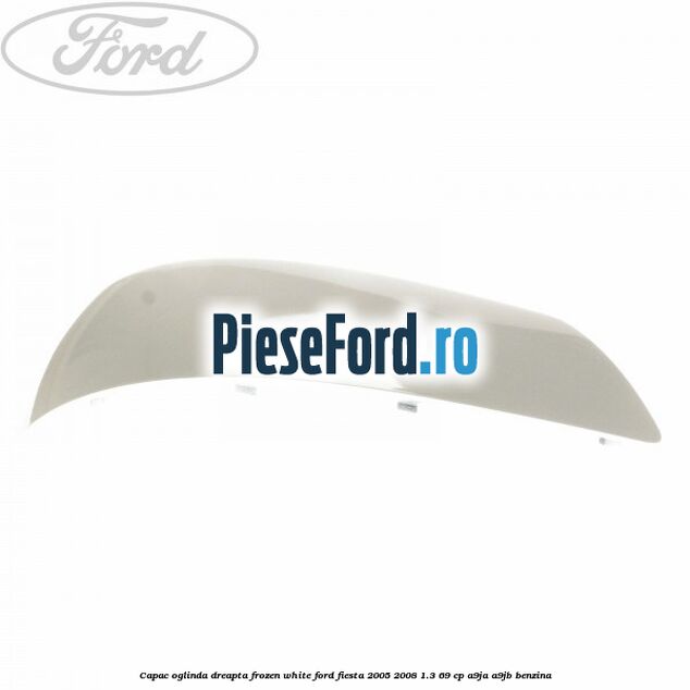 Capac oglinda dreapta frozen white Ford Fiesta 2005-2008 1.3 69 cp A9JA, A9JB benzina