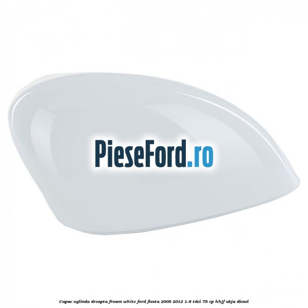 Capac oglinda dreapta frozen white Ford Fiesta 2008-2012 1.6 TDCi 75 cp HHJF, UBJA diesel