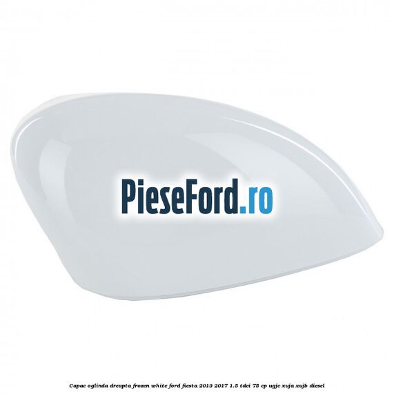 Capac oglinda dreapta frozen white Ford Fiesta 2013-2017 1.5 TDCi 75 cp UGJC, XUJA, XUJB diesel