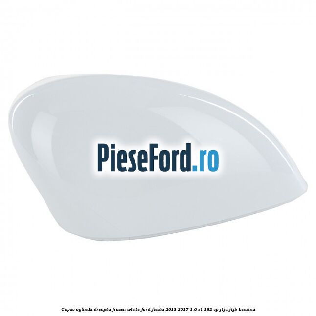 Capac oglinda dreapta frozen white Ford Fiesta 2013-2017 1.6 ST 182 cp JTJA, JTJB benzina