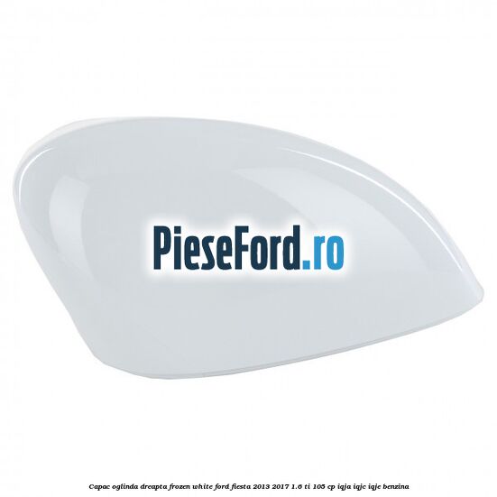 Capac oglinda dreapta frozen white Ford Fiesta 2013-2017 1.6 Ti 105 cp IQJA, IQJC, IQJE benzina